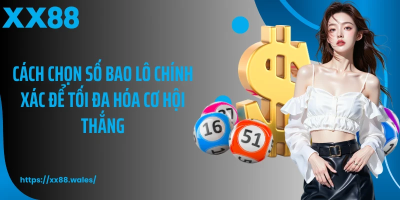 Cách chọn số bao lô chính xác để tối đa hóa cơ hội thắng