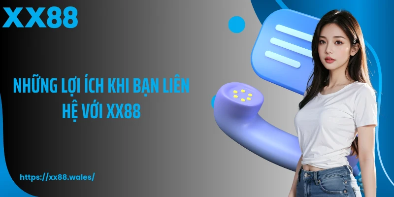Những lợi ích khi bạn liên hệ với XX88